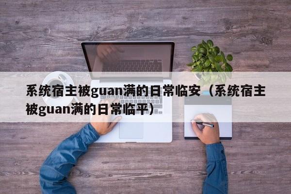 系统宿主被guan满的日常临安（系统宿主被guan满的日常临平）