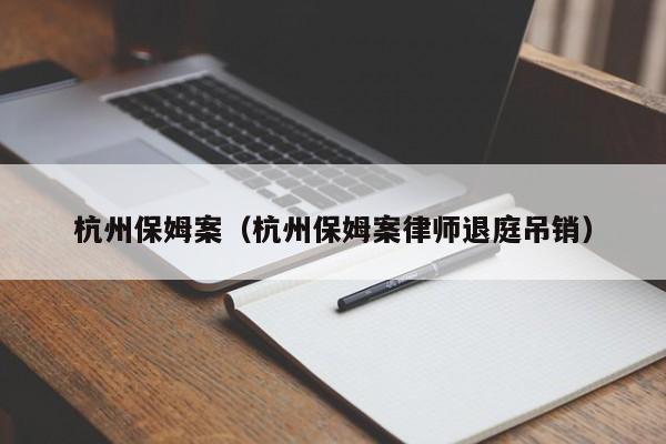 杭州保姆案（杭州保姆案律师退庭吊销）