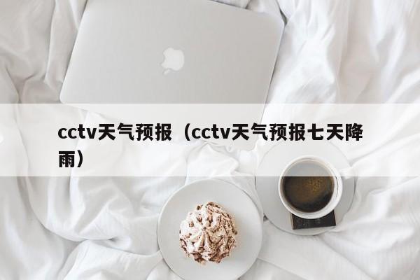 cctv天气预报（cctv天气预报七天降雨）