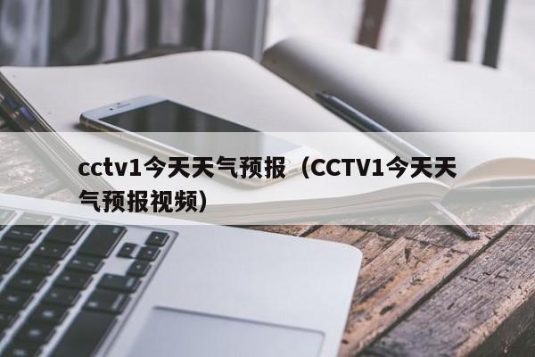 cctv1今天天气预报（CCTV1今天天气预报视频）