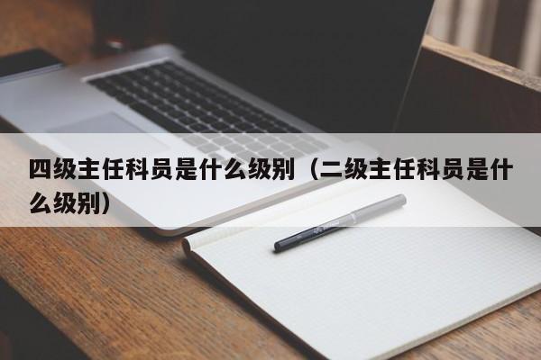 四级主任科员是什么级别（二级主任科员是什么级别）