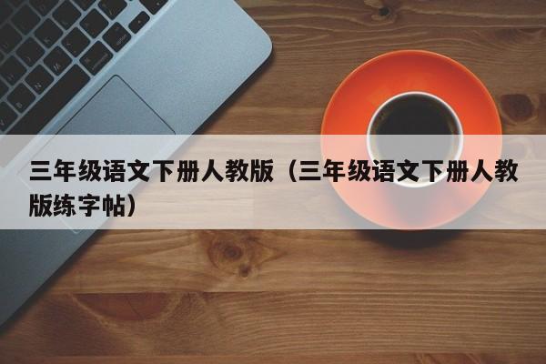 三年级语文下册人教版（三年级语文下册人教版练字帖）