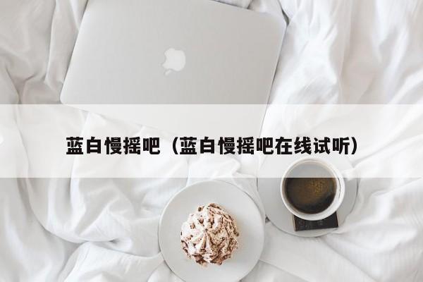 蓝白慢摇吧（蓝白慢摇吧在线试听）