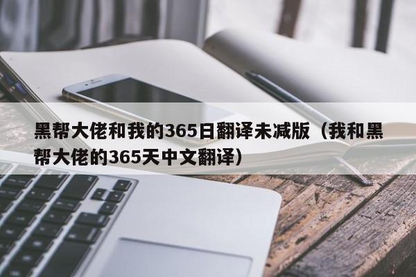 黑帮大佬和我的365日翻译未减版（我和黑帮大佬的365天中文翻译）