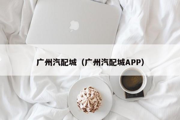 广州汽配城（广州汽配城APP）