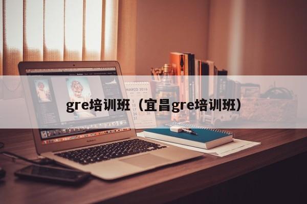 gre培训班（宜昌gre培训班）