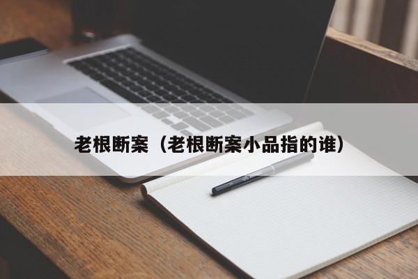 老根断案（老根断案小品指的谁）