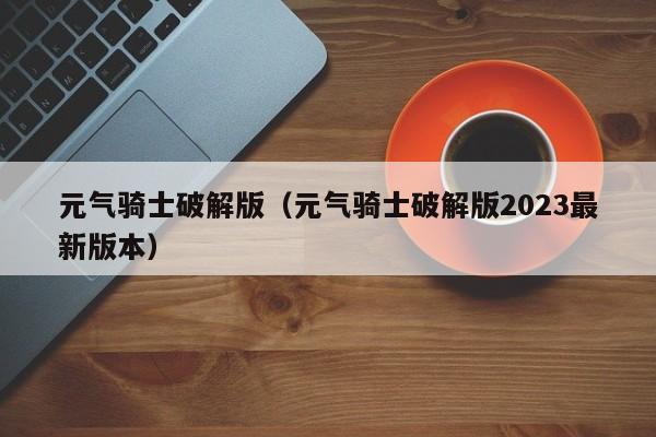 元气骑士破解版（元气骑士破解版2023最新版本）