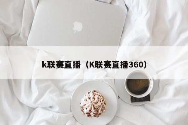 k联赛直播（K联赛直播360）