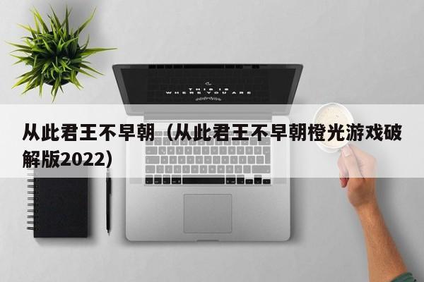 从此君王不早朝（从此君王不早朝橙光游戏破解版2022）