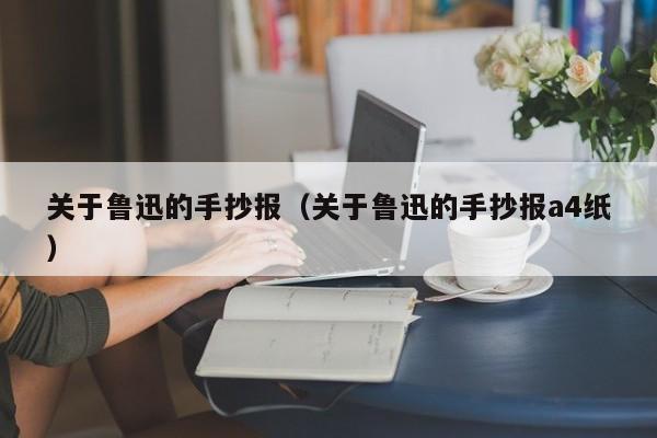 关于鲁迅的手抄报（关于鲁迅的手抄报a4纸）