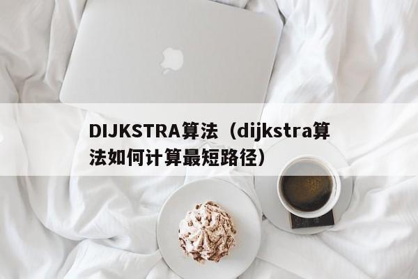 DIJKSTRA算法（dijkstra算法如何计算最短路径）