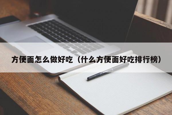 方便面怎么做好吃（什么方便面好吃排行榜）