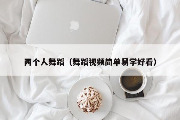 两个人舞蹈（舞蹈视频简单易学好看）