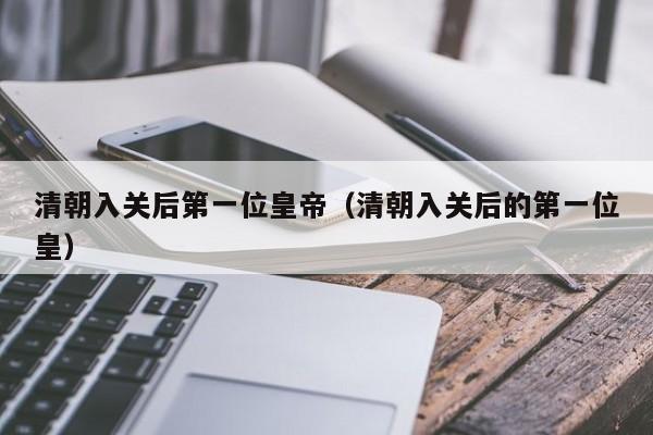 清朝入关后第一位皇帝（清朝入关后的第一位皇）