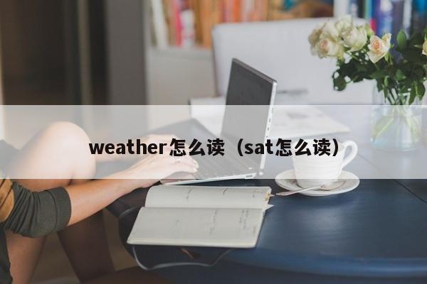 weather怎么读（sat怎么读）