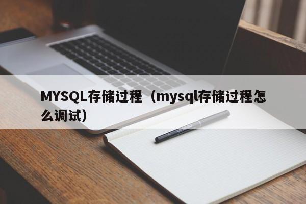 MYSQL存储过程（mysql存储过程怎么调试）