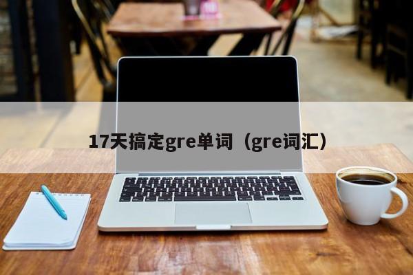 17天搞定gre单词（gre词汇）