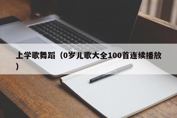 上学歌舞蹈（0岁儿歌大全100首连续播放）