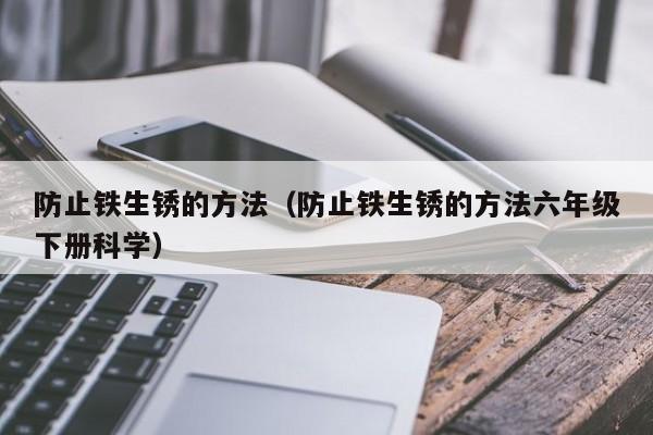 防止铁生锈的方法（防止铁生锈的方法六年级下册科学）