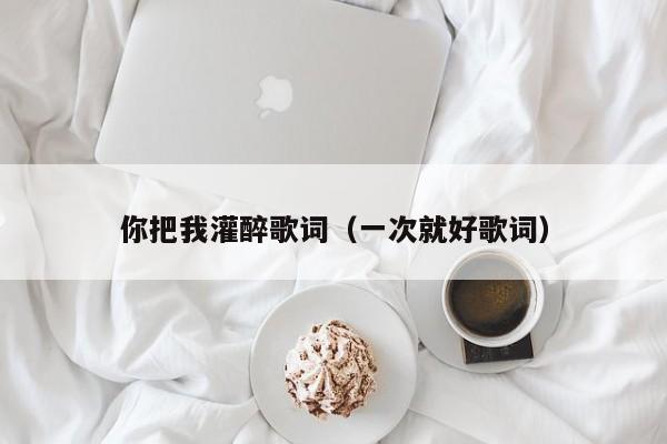 你把我灌醉歌词（一次就好歌词）