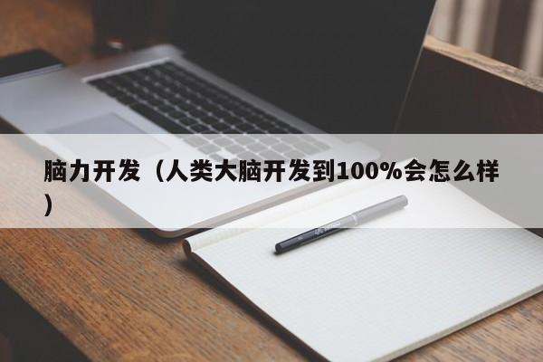 脑力开发（人类大脑开发到100%会怎么样）