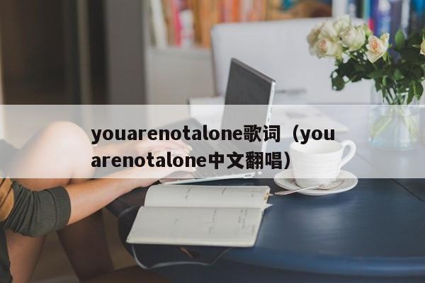 youarenotalone歌词（youarenotalone中文翻唱）