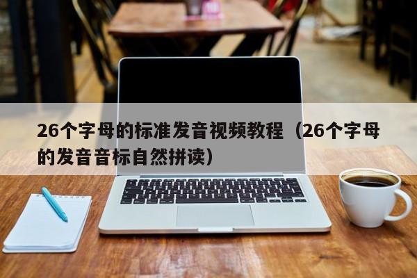 26个字母的标准发音视频教程（26个字母的发音音标自然拼读）