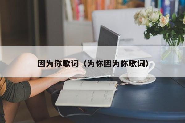 因为你歌词（为你因为你歌词）