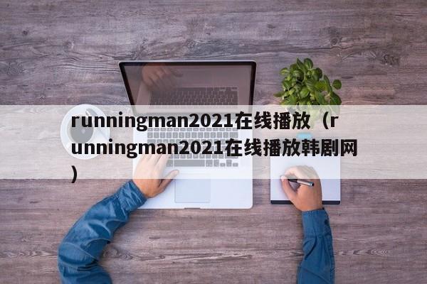 runningman2021在线播放（runningman2021在线播放韩剧网）