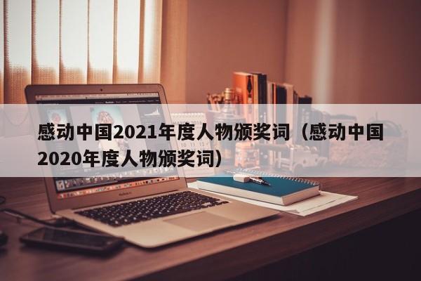 感动中国2021年度人物颁奖词（感动中国2020年度人物颁奖词）