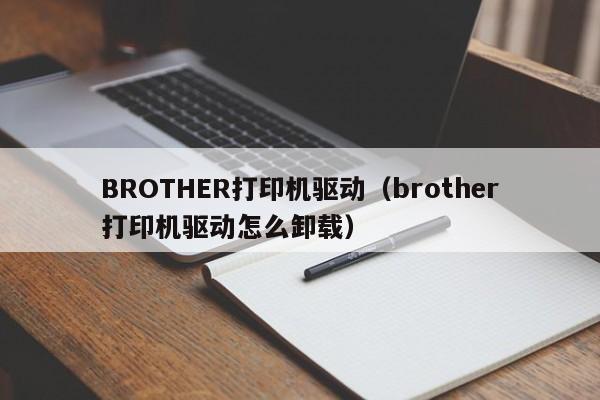 BROTHER打印机驱动（brother打印机驱动怎么卸载）