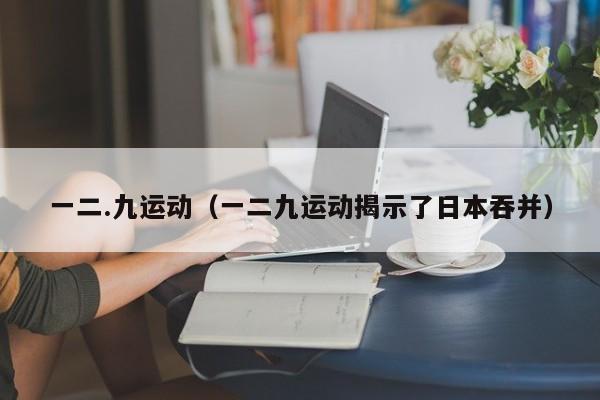 一二.九运动（一二九运动揭示了日本吞并）