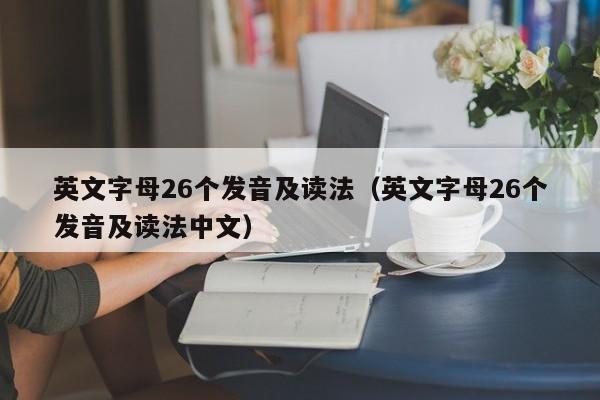 英文字母26个发音及读法（英文字母26个发音及读法中文）