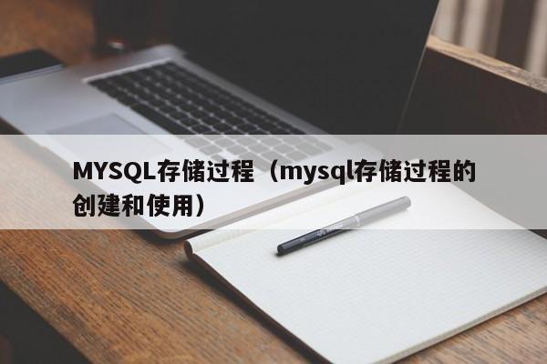 MYSQL存储过程（mysql存储过程的创建和使用）