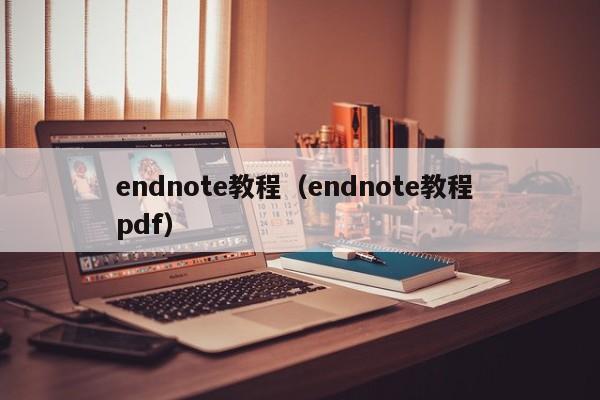 endnote教程（endnote教程 pdf）