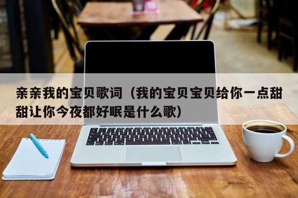 亲亲我的宝贝歌词（我的宝贝宝贝给你一点甜甜让你今夜都好眠是什么歌）