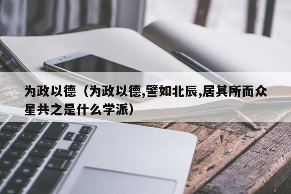 为政以德（为政以德,譬如北辰,居其所而众星共之是什么学派）