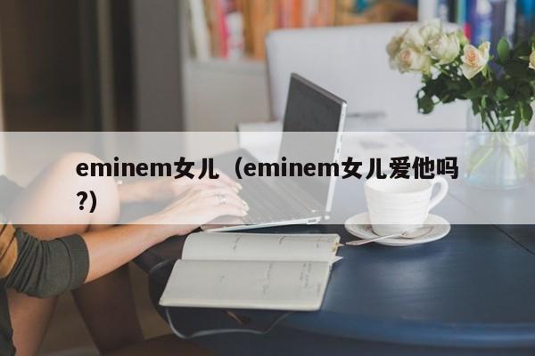 eminem女儿（eminem女儿爱他吗?）