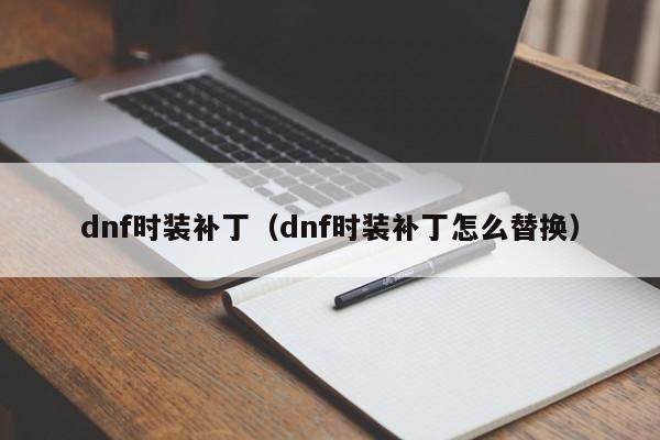 dnf时装补丁（dnf时装补丁怎么替换）