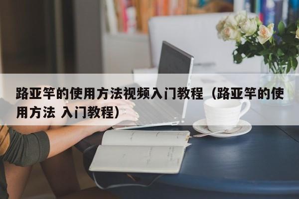 路亚竿的使用方法视频入门教程（路亚竿的使用方法 入门教程）