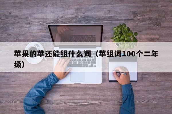 苹果的苹还能组什么词（苹组词100个二年级）