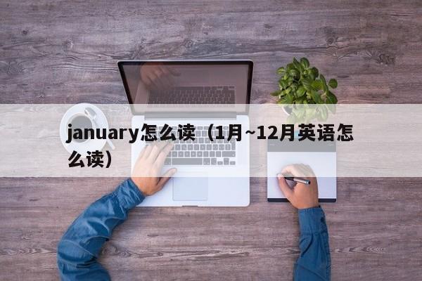 january怎么读（1月～12月英语怎么读）