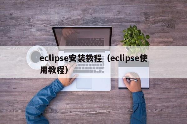 eclipse安装教程（eclipse使用教程）