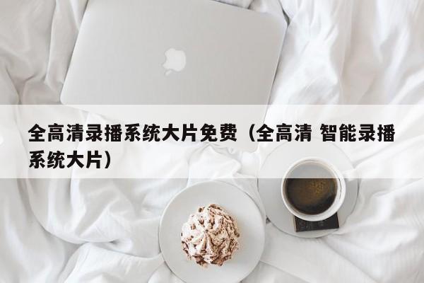 全高清录播系统大片免费（全高清 智能录播系统大片）