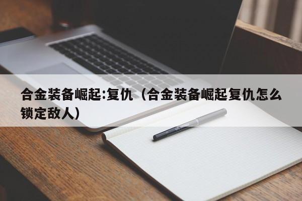 合金装备崛起:复仇（合金装备崛起复仇怎么锁定敌人）