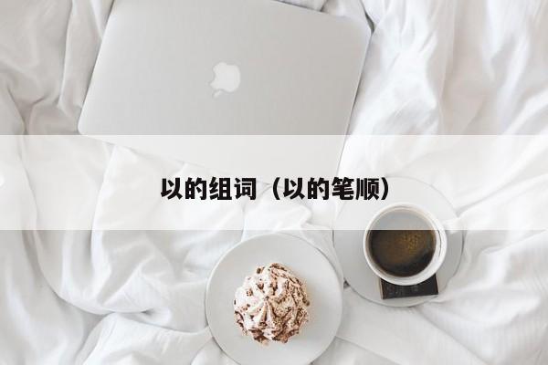 以的组词（以的笔顺）