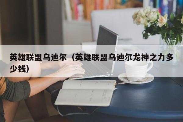 英雄联盟乌迪尔（英雄联盟乌迪尔龙神之力多少钱）