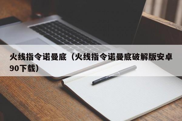 火线指令诺曼底（火线指令诺曼底破解版安卓90下载）