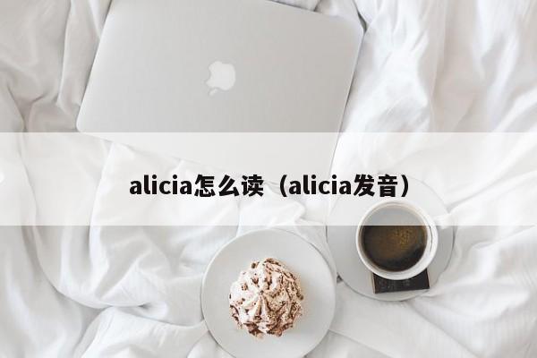 alicia怎么读（alicia发音）